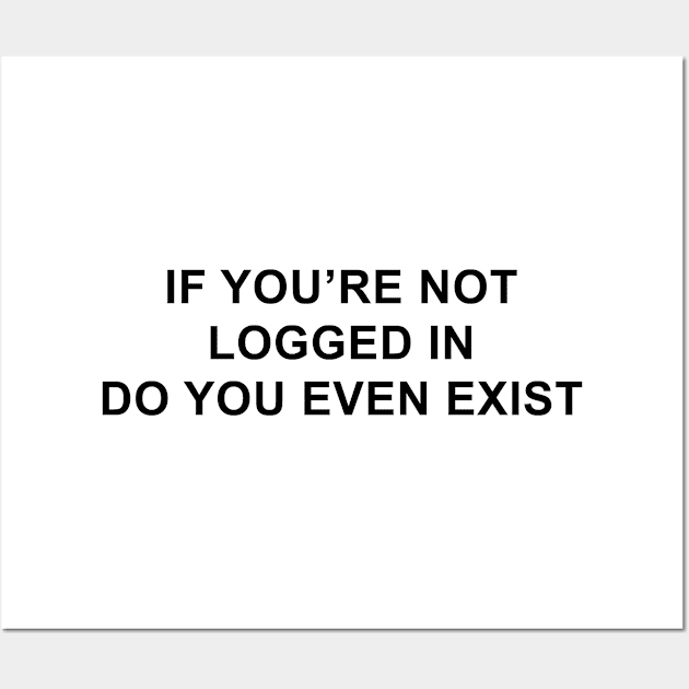 If You're Not Logged In Do You Even Exist Wall Art by pizzamydarling